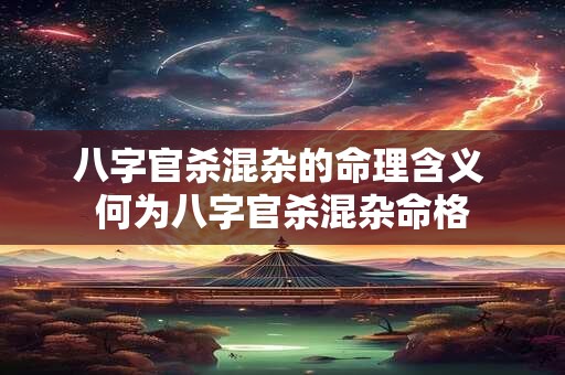 八字官杀混杂的命理含义 何为八字官杀混杂命格