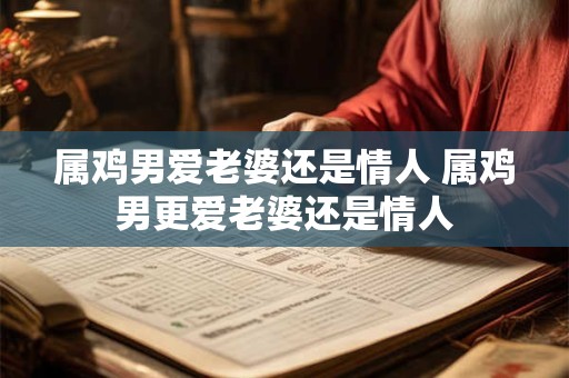 属鸡男爱老婆还是情人 属鸡男更爱老婆还是情人