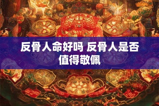 反骨人命好吗 反骨人是否值得敬佩