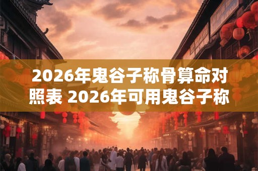 2026年鬼谷子称骨算命对照表 2026年可用鬼谷子称骨算命吗 2026年鬼谷子称骨算命对照表 2026年可用鬼谷子称骨算命吗