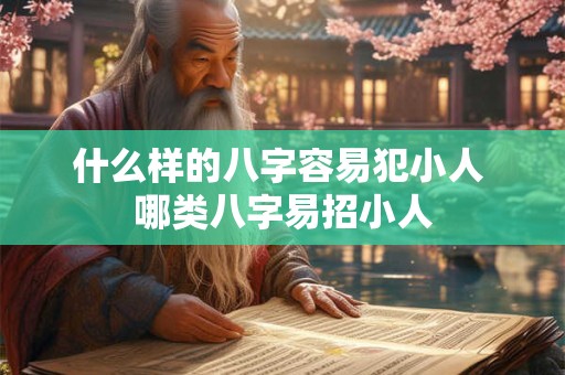 什么样的八字容易犯小人 哪类八字易招小人 什么样的八字容易犯小人 哪类八字易招小人