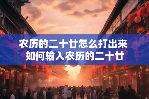农历的二十廿怎么打出来 如何输入农历的二十廿 农历的二十廿怎么打出来 如何输入农历的二十廿