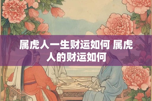 属虎人一生财运如何 属虎人的财运如何