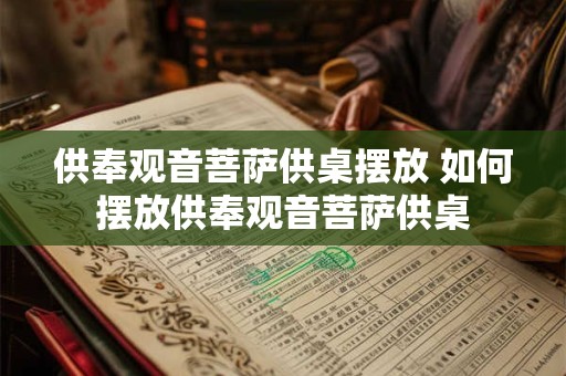 供奉观音菩萨供桌摆放 如何摆放供奉观音菩萨供桌