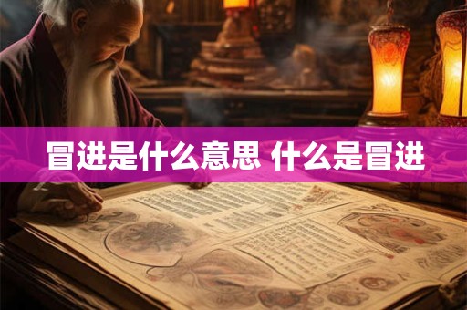 冒进是什么意思 什么是冒进 冒进是什么意思 什么是冒进