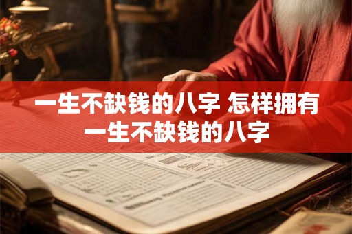 一生不缺钱的八字 怎样拥有一生不缺钱的八字 一生不缺钱的八字 怎样拥有一生不缺钱的八字