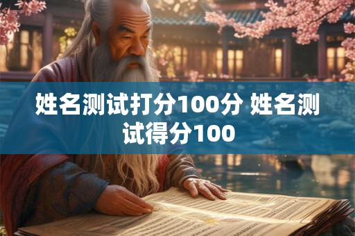 姓名测试打分100分 姓名测试得分100 姓名测试打分100分 姓名测试得分100
