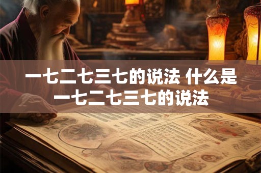 一七二七三七的说法 什么是一七二七三七的说法