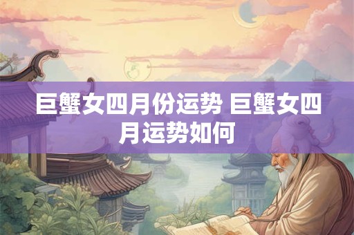 巨蟹女四月份运势 巨蟹女四月运势如何