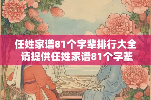 任姓家谱81个字辈排行大全 请提供任姓家谱81个字辈排行表