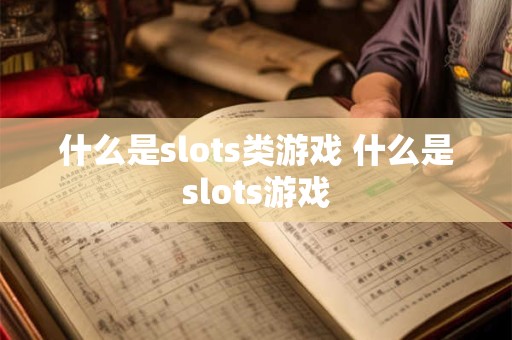 什么是slots类游戏 什么是slots游戏 什么是slots类游戏 什么是slots游戏