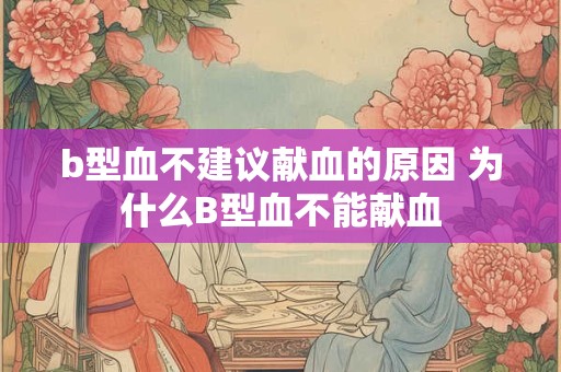 b型血不建议献血的原因 为什么B型血不能献血