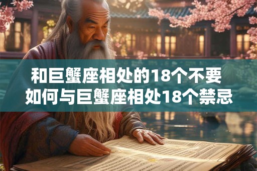 和巨蟹座相处的18个不要 如何与巨蟹座相处18个禁忌 和巨蟹座相处的18个不要 如何与巨蟹座相处18个禁忌