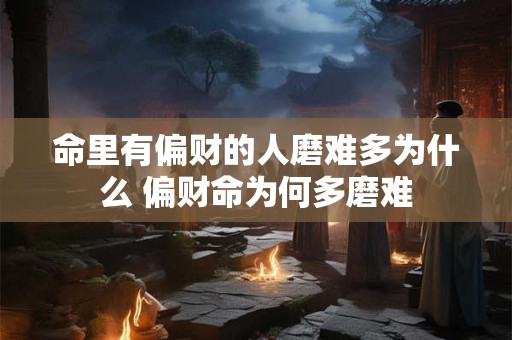 命里有偏财的人磨难多为什么 偏财命为何多磨难 命里有偏财的人磨难多为什么 偏财命为何多磨难