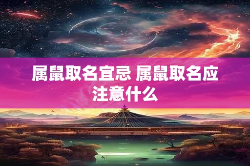 属鼠取名宜忌 属鼠取名应注意什么