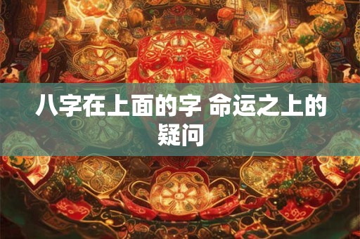 八字在上面的字 命运之上的疑问 八字在上面的字 命运之上的疑问