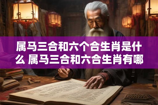 属马三合和六个合生肖是什么 属马三合和六合生肖有哪些