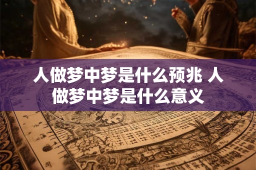 人做梦中梦是什么预兆 人做梦中梦是什么意义
