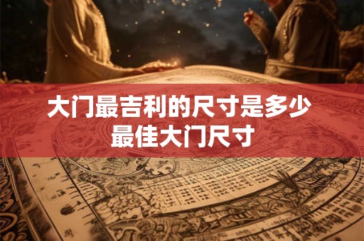 大门最吉利的尺寸是多少 最佳大门尺寸 大门最吉利的尺寸是多少 最佳大门尺寸