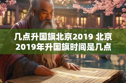 几点升国旗北京2019 北京2019年升国旗时间是几点 几点升国旗北京2019 北京2019年升国旗时间是几点