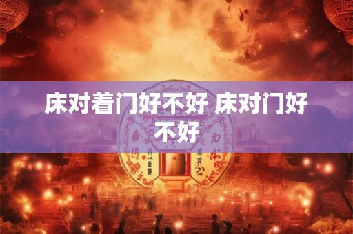 床对着门好不好 床对门好不好