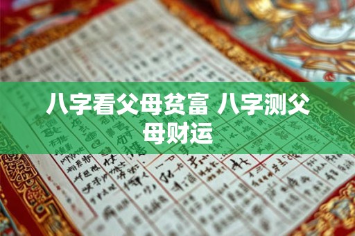 八字看父母贫富 八字测父母财运 八字看父母贫富 八字测父母财运