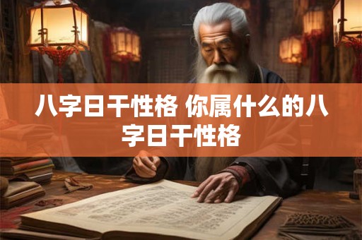 八字日干性格 你属什么的八字日干性格