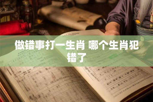 做错事打一生肖 哪个生肖犯错了