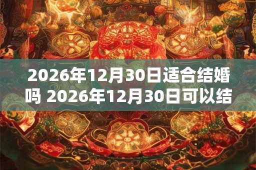 2026年12月30日适合结婚吗 2026年12月30日可以结婚吗