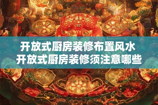 开放式厨房装修布置风水 开放式厨房装修须注意哪些风水