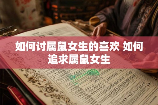 如何讨属鼠女生的喜欢 如何追求属鼠女生