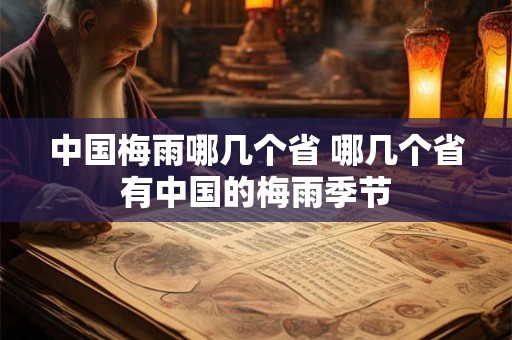中国梅雨哪几个省 哪几个省有中国的梅雨季节 中国梅雨哪几个省 哪几个省有中国的梅雨季节