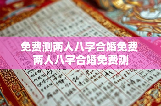 免费测两人八字合婚免费 两人八字合婚免费测 免费测两人八字合婚免费 两人八字合婚免费测