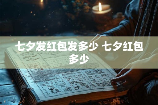 七夕发红包发多少 七夕红包多少 七夕发红包发多少 七夕红包多少
