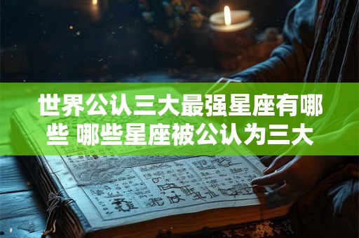 世界公认三大最强星座有哪些 哪些星座被公认为三大最强