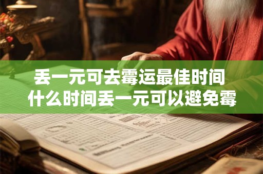 丢一元可去霉运最佳时间 什么时间丢一元可以避免霉运 丢一元可去霉运最佳时间 什么时间丢一元可以避免霉运