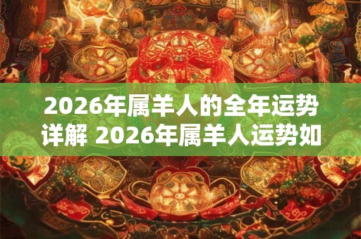 2026年属羊人的全年运势详解 2026年属羊人运势如何