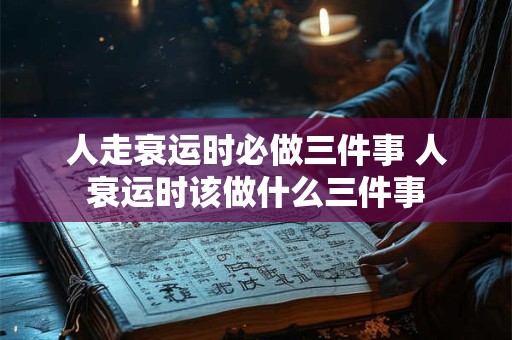 人走衰运时必做三件事 人衰运时该做什么三件事