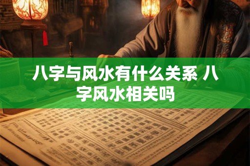 八字与风水有什么关系 八字风水相关吗
