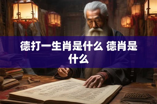 德打一生肖是什么 德肖是什么