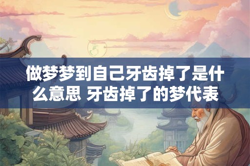 做梦梦到自己牙齿掉了是什么意思 牙齿掉了的梦代表什么 做梦梦到自己牙齿掉了是什么意思 牙齿掉了的梦代表什么