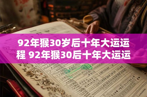 92年猴30岁后十年大运运程 92年猴30后十年大运运势如何