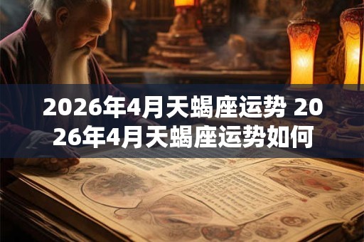 2026年4月天蝎座运势 2026年4月天蝎座运势如何