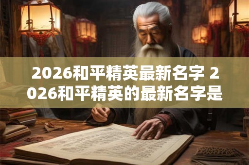 2026和平精英最新名字 2026和平精英的最新名字是什么
