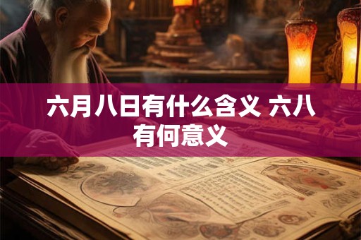 六月八日有什么含义 六八有何意义