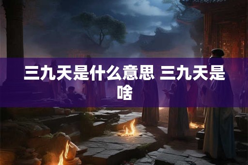 三九天是什么意思 三九天是啥