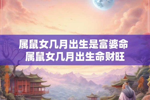 属鼠女几月出生是富婆命 属鼠女几月出生命财旺
