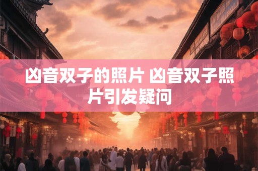 凶音双子的照片 凶音双子照片引发疑问