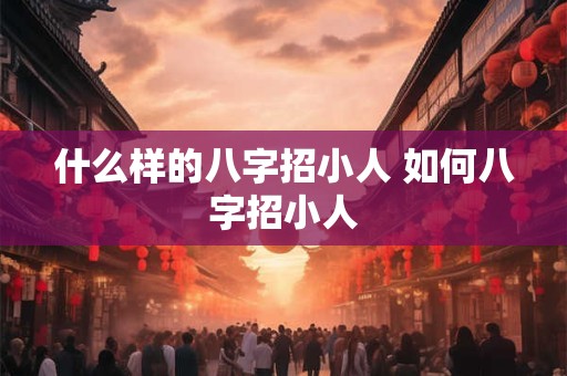 什么样的八字招小人 如何八字招小人 什么样的八字招小人 如何八字招小人