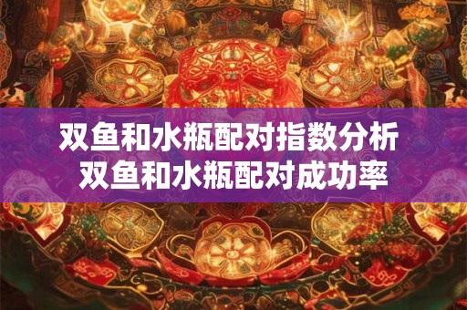 双鱼和水瓶配对指数分析 双鱼和水瓶配对成功率